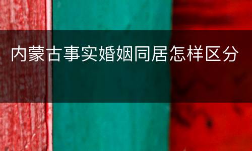 内蒙古事实婚姻同居怎样区分