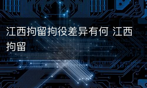 江西拘留拘役差异有何 江西 拘留