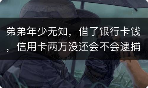 弟弟年少无知，借了银行卡钱，信用卡两万没还会不会逮捕