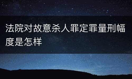 法院对故意杀人罪定罪量刑幅度是怎样