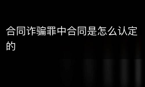 合同诈骗罪中合同是怎么认定的