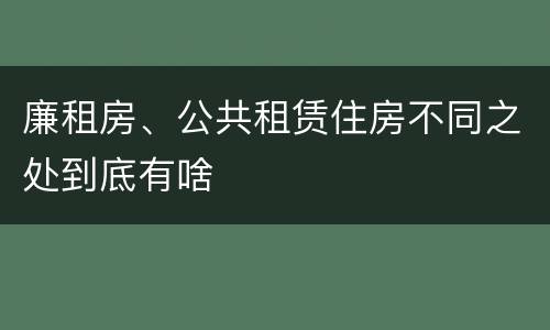 廉租房、公共租赁住房不同之处到底有啥