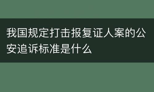 我国规定打击报复证人案的公安追诉标准是什么