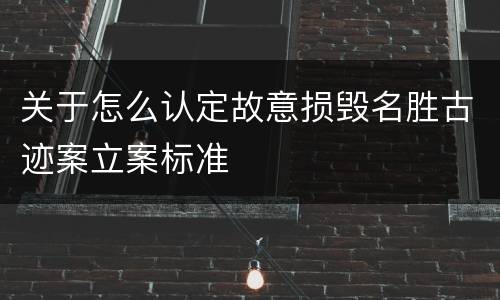 关于怎么认定故意损毁名胜古迹案立案标准