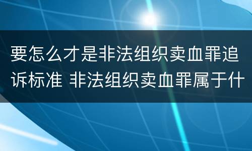 要怎么才是非法组织卖血罪追诉标准 非法组织卖血罪属于什么类别