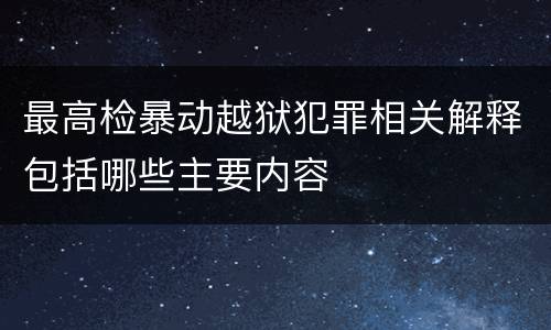 最高检暴动越狱犯罪相关解释包括哪些主要内容