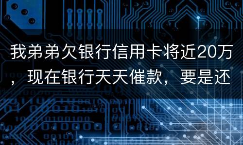我弟弟欠银行信用卡将近20万，现在银行天天催款，要是还不上会连累家人吗