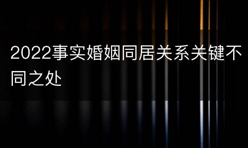 2022事实婚姻同居关系关键不同之处