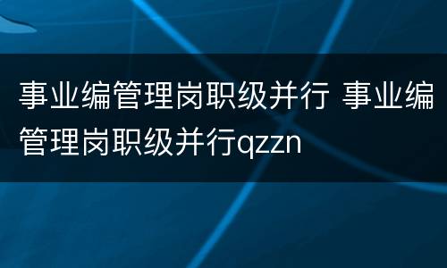 事业编管理岗职级并行 事业编管理岗职级并行qzzn