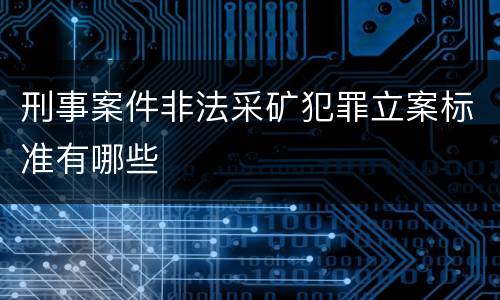 刑事案件非法采矿犯罪立案标准有哪些