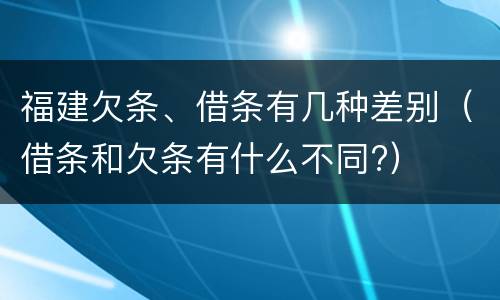福建欠条、借条有几种差别（借条和欠条有什么不同?）