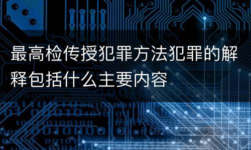 最高检传授犯罪方法犯罪的解释包括什么主要内容