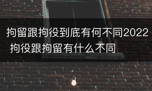 拘留跟拘役到底有何不同2022 拘役跟拘留有什么不同