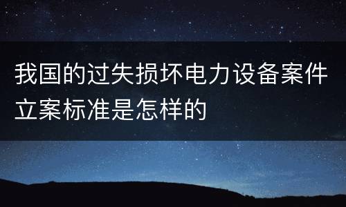 我国的过失损坏电力设备案件立案标准是怎样的