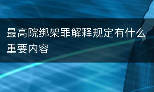 最高院绑架罪解释规定有什么重要内容
