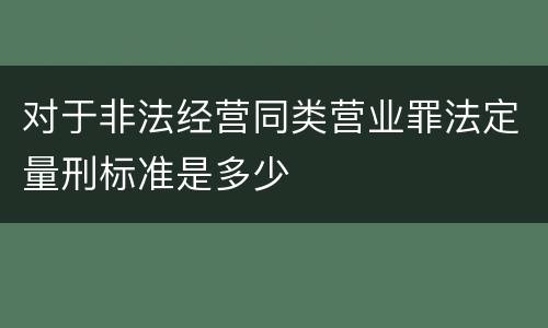 对于非法经营同类营业罪法定量刑标准是多少