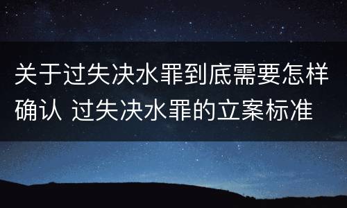 关于过失决水罪到底需要怎样确认 过失决水罪的立案标准