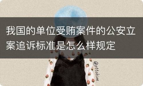 我国的单位受贿案件的公安立案追诉标准是怎么样规定