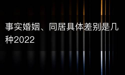 事实婚姻、同居具体差别是几种2022