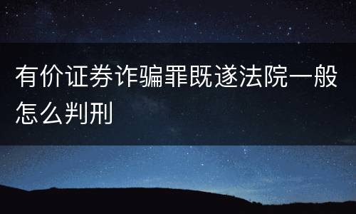 有价证券诈骗罪既遂法院一般怎么判刑