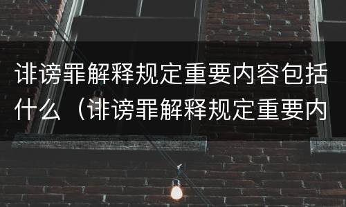 诽谤罪解释规定重要内容包括什么（诽谤罪解释规定重要内容包括什么）