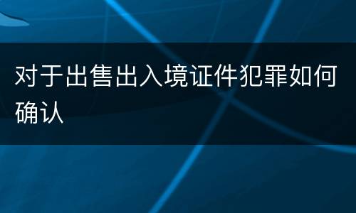 对于出售出入境证件犯罪如何确认