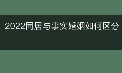 2022同居与事实婚姻如何区分