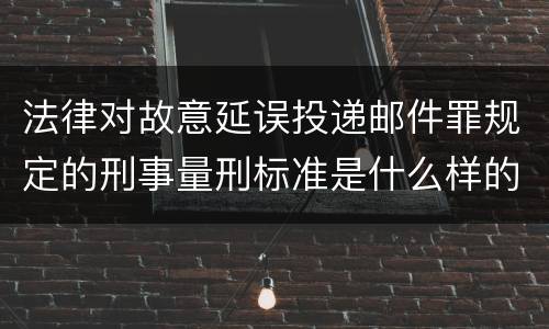 法律对故意延误投递邮件罪规定的刑事量刑标准是什么样的