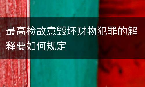 最高检故意毁坏财物犯罪的解释要如何规定