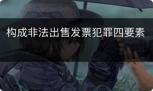 构成非法出售发票犯罪四要素
