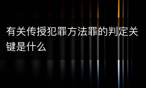 有关传授犯罪方法罪的判定关键是什么