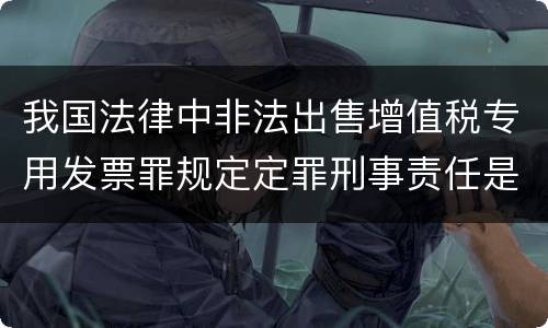 我国法律中非法出售增值税专用发票罪规定定罪刑事责任是多少