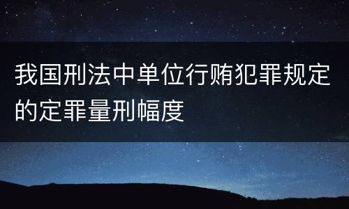 我国刑法中单位行贿犯罪规定的定罪量刑幅度