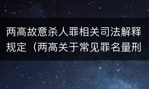 两高故意杀人罪相关司法解释规定（两高关于常见罪名量刑指导）