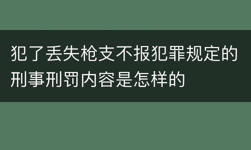 犯了丢失枪支不报犯罪规定的刑事刑罚内容是怎样的