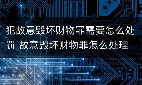 犯故意毁坏财物罪需要怎么处罚 故意毁坏财物罪怎么处理