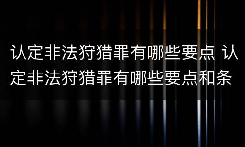 认定非法狩猎罪有哪些要点 认定非法狩猎罪有哪些要点和条件