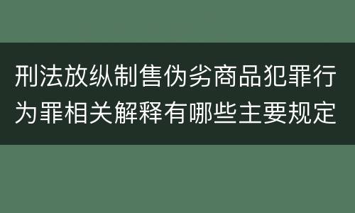 刑法放纵制售伪劣商品犯罪行为罪相关解释有哪些主要规定