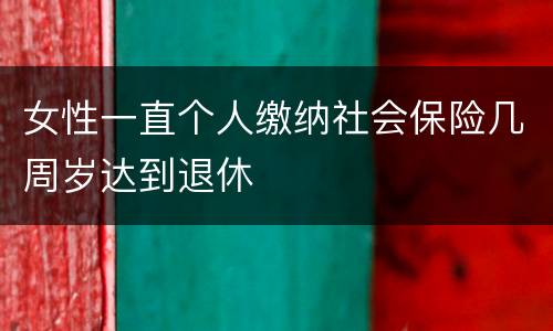 女性一直个人缴纳社会保险几周岁达到退休