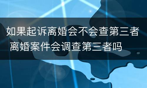 如果起诉离婚会不会查第三者 离婚案件会调查第三者吗