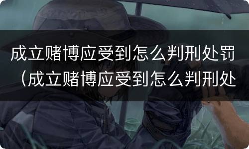成立赌博应受到怎么判刑处罚（成立赌博应受到怎么判刑处罚呢）