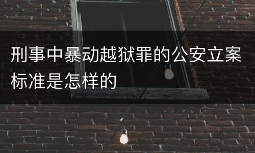 刑事中暴动越狱罪的公安立案标准是怎样的