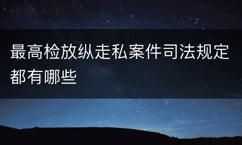 最高检放纵走私案件司法规定都有哪些