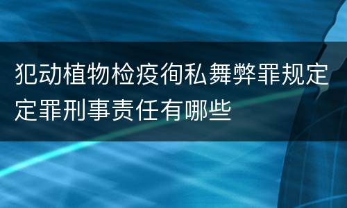 犯动植物检疫徇私舞弊罪规定定罪刑事责任有哪些