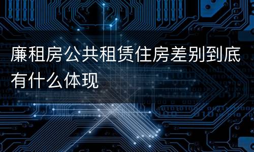 廉租房公共租赁住房差别到底有什么体现