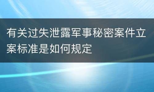 有关过失泄露军事秘密案件立案标准是如何规定