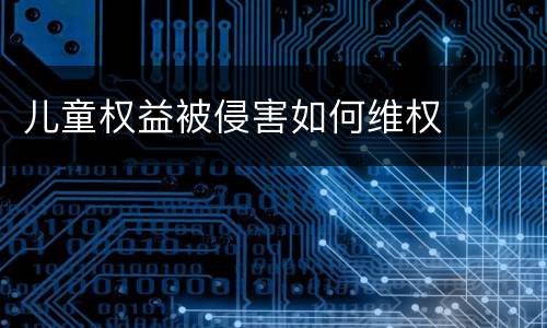 儿童权益被侵害如何维权