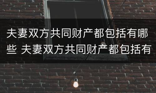 夫妻双方共同财产都包括有哪些 夫妻双方共同财产都包括有哪些东西