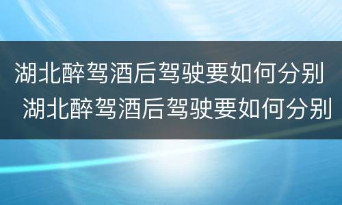 湖北醉驾酒后驾驶要如何分别 湖北醉驾酒后驾驶要如何分别判刑
