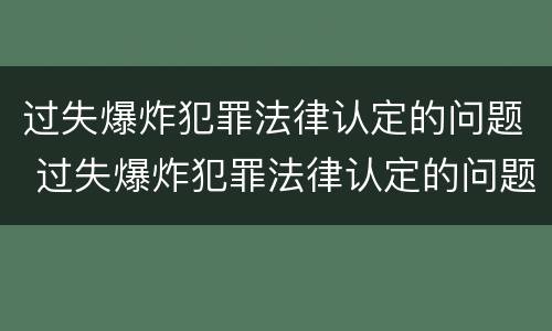 过失爆炸犯罪法律认定的问题 过失爆炸犯罪法律认定的问题有哪些